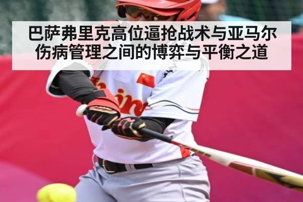 巴萨弗里克高位逼抢战术与亚马尔伤病管理之间的博弈与平衡之道