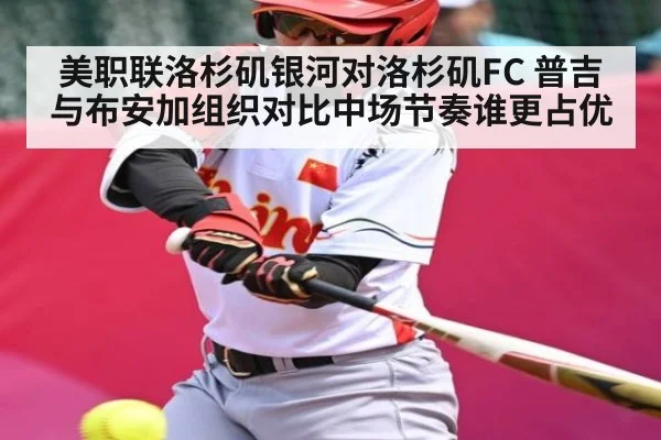 美职联洛杉矶银河对洛杉矶FC 普吉与布安加组织对比中场节奏谁更占优